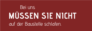 Bei uns müssen Sie nicht auf der Baustelle schlafen